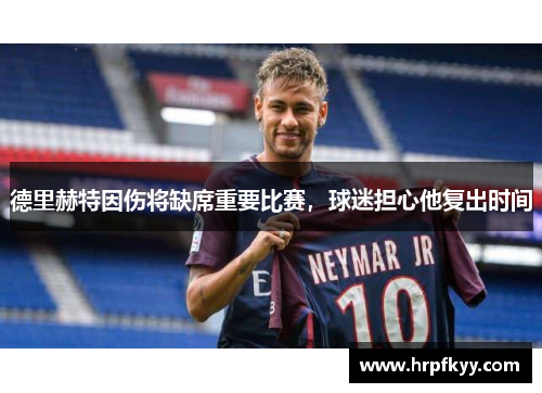 德里赫特因伤将缺席重要比赛，球迷担心他复出时间