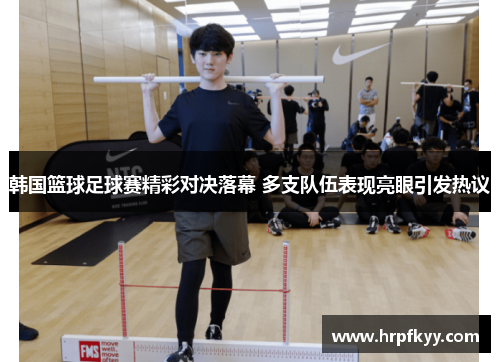 韩国篮球足球赛精彩对决落幕 多支队伍表现亮眼引发热议